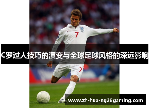 C罗过人技巧的演变与全球足球风格的深远影响