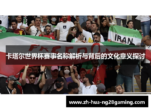 卡塔尔世界杯赛事名称解析与背后的文化意义探讨