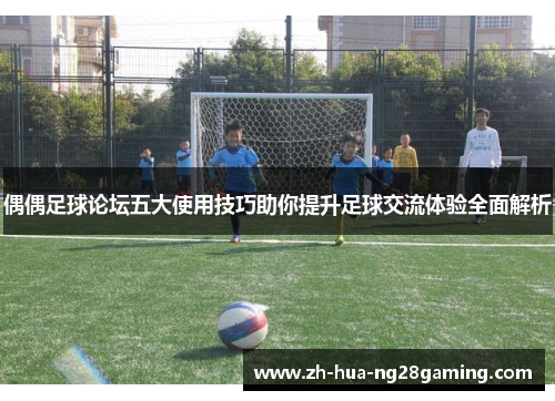 偶偶足球论坛五大使用技巧助你提升足球交流体验全面解析