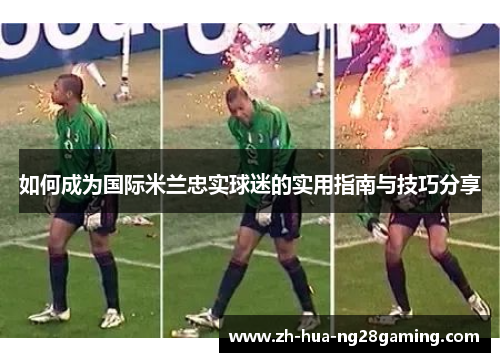 如何成为国际米兰忠实球迷的实用指南与技巧分享