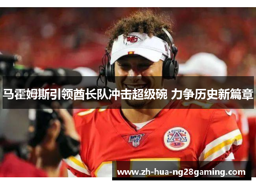 马霍姆斯引领酋长队冲击超级碗 力争历史新篇章