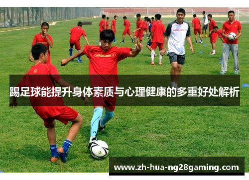 踢足球能提升身体素质与心理健康的多重好处解析