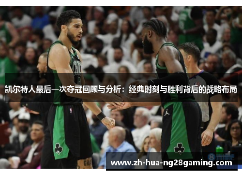 凯尔特人最后一次夺冠回顾与分析：经典时刻与胜利背后的战略布局