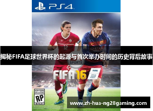 揭秘FIFA足球世界杯的起源与首次举办时间的历史背后故事