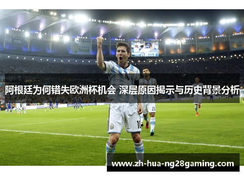 阿根廷为何错失欧洲杯机会 深层原因揭示与历史背景分析