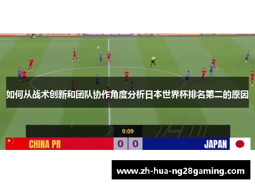 如何从战术创新和团队协作角度分析日本世界杯排名第二的原因