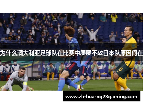 为什么澳大利亚足球队在比赛中屡屡不敌日本队原因何在