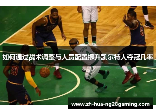 如何通过战术调整与人员配置提升凯尔特人夺冠几率