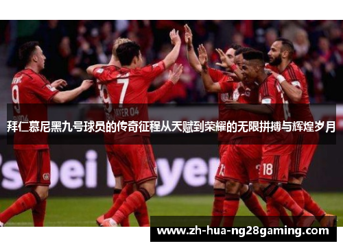 拜仁慕尼黑九号球员的传奇征程从天赋到荣耀的无限拼搏与辉煌岁月