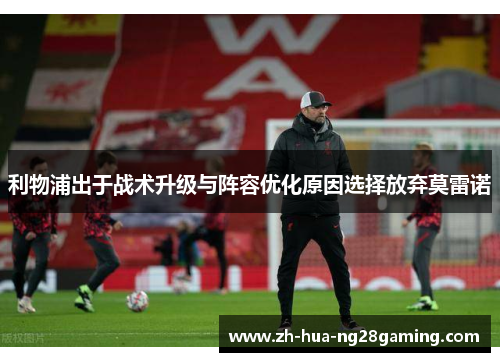 利物浦出于战术升级与阵容优化原因选择放弃莫雷诺