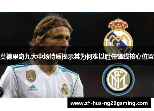 莫德里奇九大中场特质揭示其为何难以胜任锋线核心位置