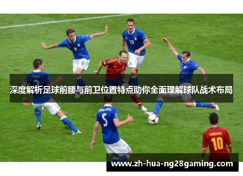 深度解析足球前腰与前卫位置特点助你全面理解球队战术布局