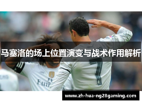 马塞洛的场上位置演变与战术作用解析