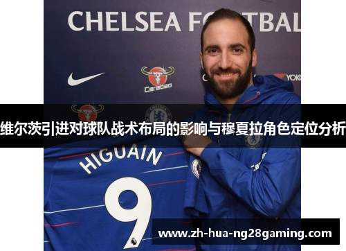 维尔茨引进对球队战术布局的影响与穆夏拉角色定位分析