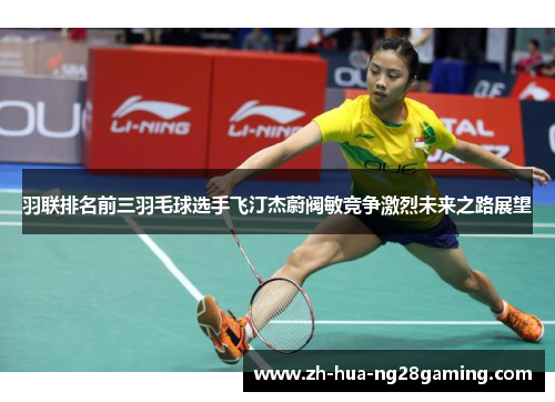 羽联排名前三羽毛球选手飞汀杰蔚阀敏竞争激烈未来之路展望