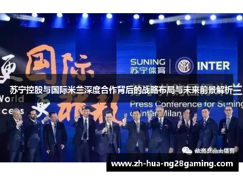 苏宁控股与国际米兰深度合作背后的战略布局与未来前景解析