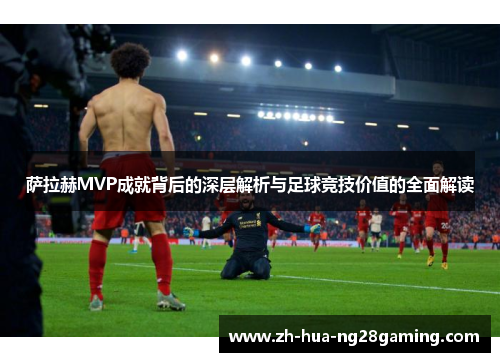 萨拉赫MVP成就背后的深层解析与足球竞技价值的全面解读