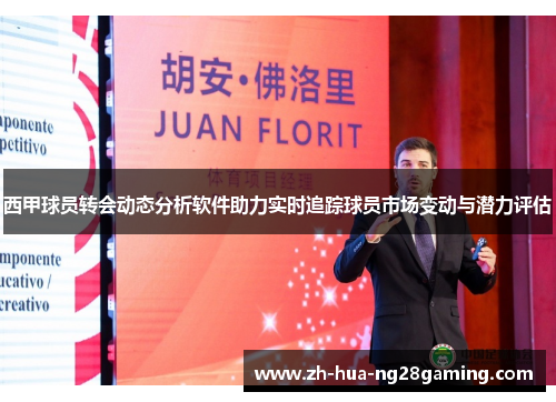 西甲球员转会动态分析软件助力实时追踪球员市场变动与潜力评估