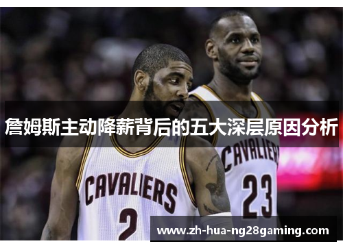 詹姆斯主动降薪背后的五大深层原因分析