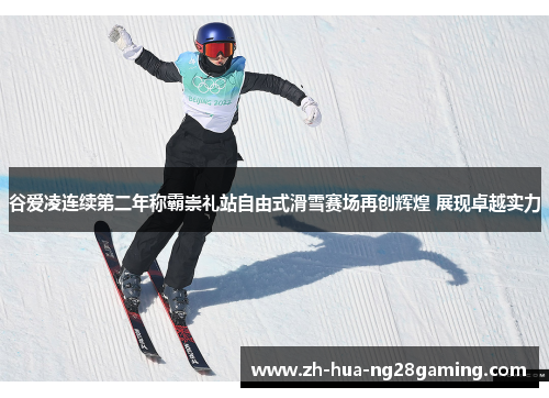 谷爱凌连续第二年称霸崇礼站自由式滑雪赛场再创辉煌 展现卓越实力
