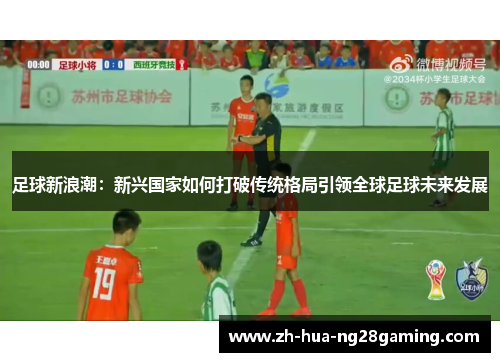足球新浪潮：新兴国家如何打破传统格局引领全球足球未来发展