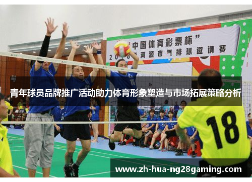 青年球员品牌推广活动助力体育形象塑造与市场拓展策略分析