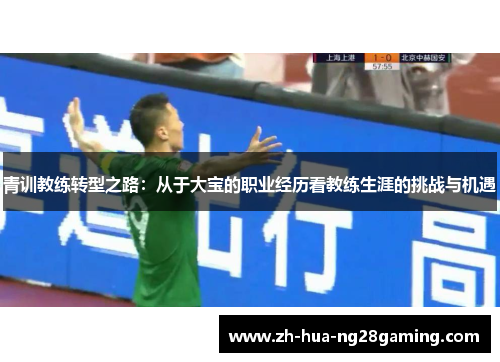 青训教练转型之路：从于大宝的职业经历看教练生涯的挑战与机遇