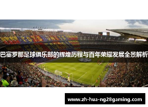 巴塞罗那足球俱乐部的辉煌历程与百年荣耀发展全景解析