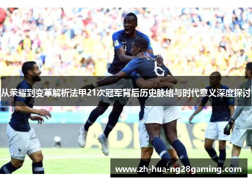 从荣耀到变革解析法甲21次冠军背后历史脉络与时代意义深度探讨