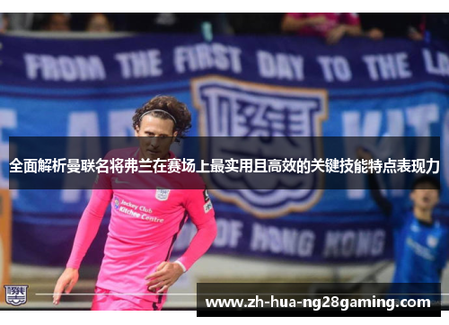 全面解析曼联名将弗兰在赛场上最实用且高效的关键技能特点表现力