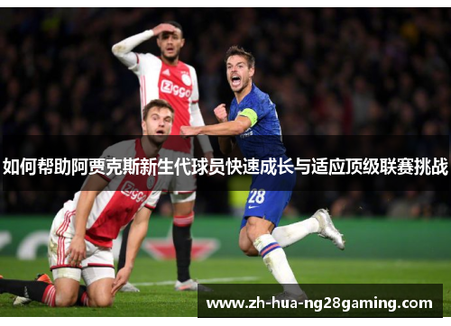 如何帮助阿贾克斯新生代球员快速成长与适应顶级联赛挑战
