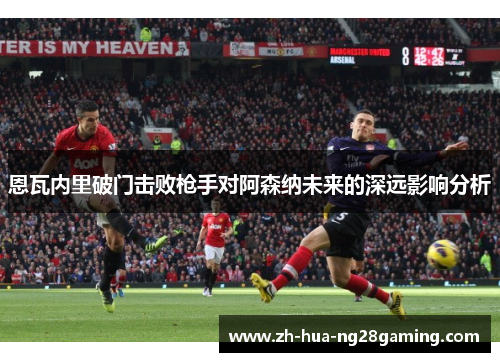 恩瓦内里破门击败枪手对阿森纳未来的深远影响分析