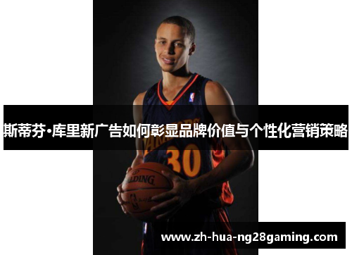 斯蒂芬·库里新广告如何彰显品牌价值与个性化营销策略