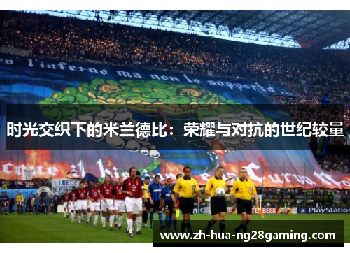 时光交织下的米兰德比：荣耀与对抗的世纪较量