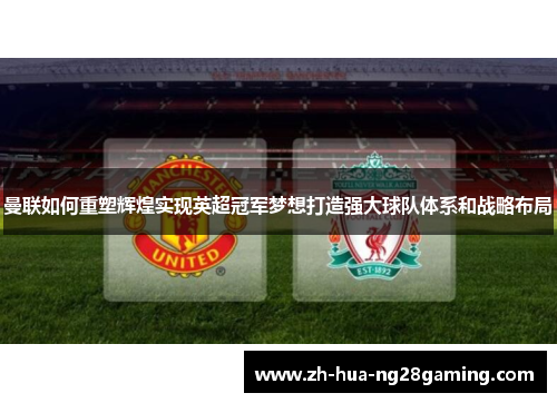 曼联如何重塑辉煌实现英超冠军梦想打造强大球队体系和战略布局