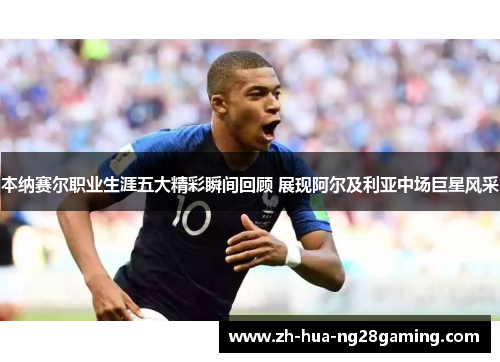 本纳赛尔职业生涯五大精彩瞬间回顾 展现阿尔及利亚中场巨星风采 本纳赛尔职业生涯五大精彩瞬间回顾 展现阿尔及利亚中场巨星风采