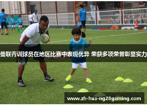 曼联青训球员在地区比赛中表现优异 荣获多项荣誉彰显实力
