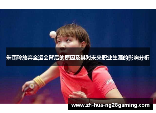朱雨玲放弃全运会背后的原因及其对未来职业生涯的影响分析 朱雨玲放弃全运会背后的原因及其对未来职业生涯的影响分析