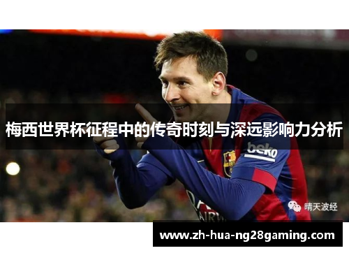 梅西世界杯征程中的传奇时刻与深远影响力分析 梅西世界杯征程中的传奇时刻与深远影响力分析