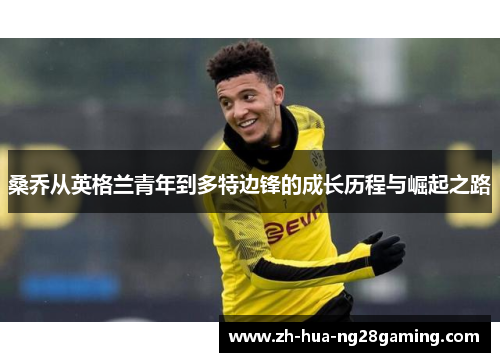 桑乔从英格兰青年到多特边锋的成长历程与崛起之路 桑乔从英格兰青年到多特边锋的成长历程与崛起之路