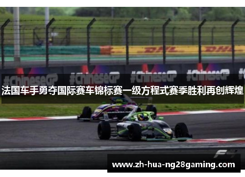 法国车手勇夺国际赛车锦标赛一级方程式赛季胜利再创辉煌 法国车手勇夺国际赛车锦标赛一级方程式赛季胜利再创辉煌