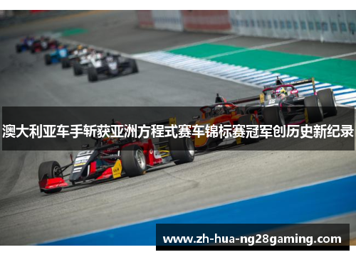 澳大利亚车手斩获亚洲方程式赛车锦标赛冠军创历史新纪录 澳大利亚车手斩获亚洲方程式赛车锦标赛冠军创历史新纪录
