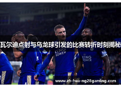 瓦尔迪点射与乌龙球引发的比赛转折时刻揭秘 瓦尔迪点射与乌龙球引发的比赛转折时刻揭秘