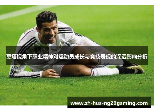 莫塔视角下职业精神对运动员成长与竞技表现的深远影响分析 莫塔视角下职业精神对运动员成长与竞技表现的深远影响分析