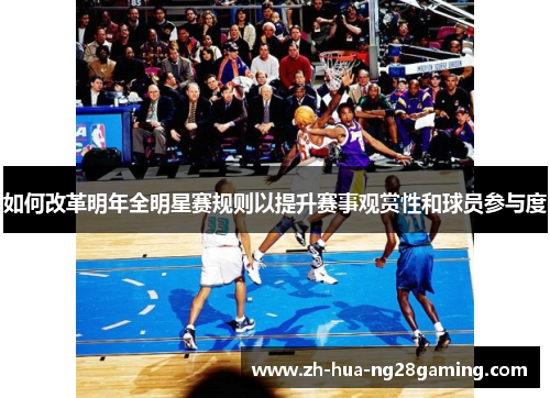 如何改革明年全明星赛规则以提升赛事观赏性和球员参与度 如何改革明年全明星赛规则以提升赛事观赏性和球员参与度