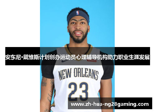 安东尼·戴维斯计划创办运动员心理辅导机构助力职业生涯发展 安东尼·戴维斯计划创办运动员心理辅导机构助力职业生涯发展