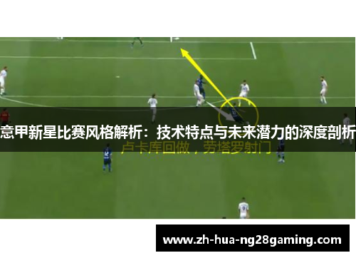 意甲新星比赛风格解析:技术特点与未来潜力的深度剖析 意甲新星比赛风格解析:技术特点与未来潜力的深度剖析