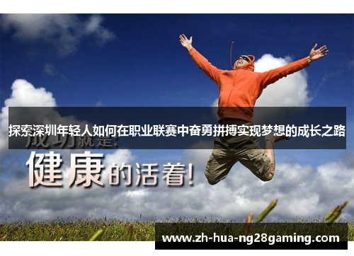 探索深圳年轻人如何在职业联赛中奋勇拼搏实现梦想的成长之路 探索深圳年轻人如何在职业联赛中奋勇拼搏实现梦想的成长之路