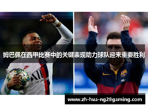 姆巴佩在西甲比赛中的关键表现助力球队迎来重要胜利 姆巴佩在西甲比赛中的关键表现助力球队迎来重要胜利