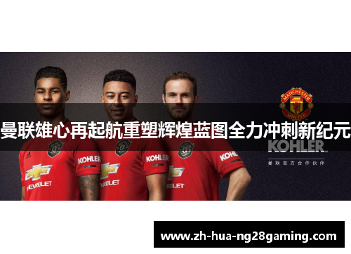 曼联雄心再起航重塑辉煌蓝图全力冲刺新纪元 曼联雄心再起航重塑辉煌蓝图全力冲刺新纪元